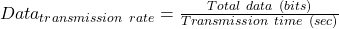 Data_{transmission\ rate} = \frac{Total\ data\ (bits)}{Transmission\ time\ (sec)}
