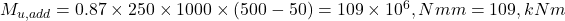  M_{u,add} = 0.87 \times 250 \times 1000 \times (500-50) = 109 \times 10^6 , Nmm = 109 , kNm 