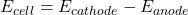  E_{cell} = E_{cathode} - E_{anode} 