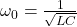  \omega_0 = \frac{1}{\sqrt{LC}} 