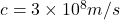  c = 3 \times 10^8 m/s 