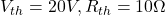  V_{th} = 20V, R_{th} = 10\Omega 