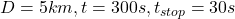  D = 5km, t = 300s, t_{stop} = 30s 