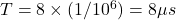  T = 8 \times (1 / 10^6) = 8 \mu s 