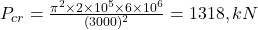  P_{cr} = \frac{\pi^2 \times 2 \times 10^5 \times 6 \times 10^6}{(3000)^2} = 1318 , kN 