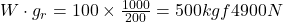  W \cdot g_r = 100 \times \frac{1000}{200} = 500 kgf ≈ 4900 N 