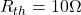  R_{th} = 10 \Omega 