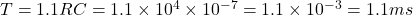  T = 1.1RC = 1.1 \times 10^4 \times 10^{-7} = 1.1 \times 10^{-3} = 1.1 ms 