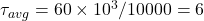  \tau_{avg} = 60 \times 10^3 / 10000 = 6 