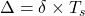  \Delta = \delta \times T_s 