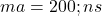  ma = 200 ; ns 