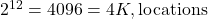 2^{12} = 4096 = 4K , \text{locations}
