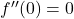  f''(0) = 0 