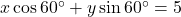 x \cos 60^\circ + y \sin 60^\circ = 5