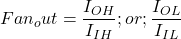  Fan_out = \dfrac{I_{OH}}{I_{IH}} ; or ; \dfrac{I_{OL}}{I_{IL}} 