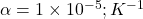  \alpha = 1 \times 10^{-5} ; K^{-1} 