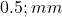  0.5 ; mm 
