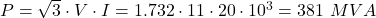  P = \sqrt{3} \cdot V \cdot I = 1.732 \cdot 11 \cdot 20 \cdot 10^3 = 381 \ MVA 