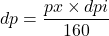  dp = \dfrac{px \times dpi}{160} 