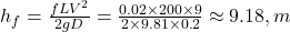  h_f = \frac{f L V^2}{2 g D} = \frac{0.02 \times 200 \times 9}{2 \times 9.81 \times 0.2} \approx 9.18 , m 