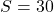  S = 30 