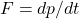  F = dp/dt 