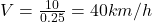  V = \frac{10}{0.25} = 40 km/h 