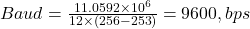  Baud = \frac{11.0592 \times 10^6}{12 \times (256 - 253)} = 9600 , bps 