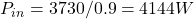  P_{in} = 3730/0.9 = 4144 W 