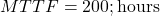  MTTF = 200 ; \text{hours} 