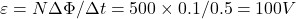  \varepsilon = N \Delta\Phi / \Delta t = 500 \times 0.1 / 0.5 = 100 V 