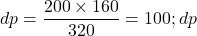  dp = \dfrac{200 \times 160}{320} = 100 ; dp 