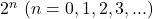  2^n \ (n=0,1,2,3,...) 