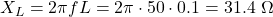  X_L = 2\pi f L = 2\pi \cdot 50 \cdot 0.1 = 31.4 \ \Omega 