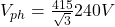  V_{ph} = \frac{415}{\sqrt{3}} ≈ 240V 
