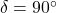  \delta = 90^\circ 