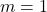  m = 1 