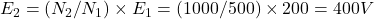  E_2 = (N_2/N_1) \times E_1 = (1000/500)\times 200 = 400V 