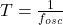  T = \frac{1}{f_{osc}} 