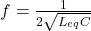 f = \frac{1}{2&pi;\sqrt{L_{eq}C}}
