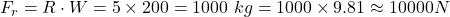  F_r = R \cdot W = 5 \times 200 = 1000 \ kg = 1000 \times 9.81 \approx 10000 N 