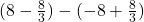  (8 - \frac{8}{3}) - (-8 + \frac{8}{3}) 