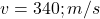  v = 340 ; m/s 