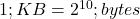  1 ; KB = 2^{10} ; bytes 