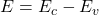  E = E_c - E_v 