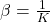  \beta = \frac{1}{K} 