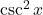 \csc^2 x