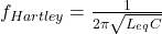 f_{Hartley} = \frac{1}{2 \pi \sqrt{L_{eq} C}}