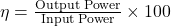 \eta = \frac{\text{Output Power}}{\text{Input Power}} \times 100