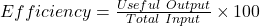 Efficiency = \frac{Useful\ Output}{Total\ Input} \times 100